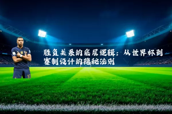 胜负关系的底层逻辑：从世界杯到赛制设计的隐秘法则