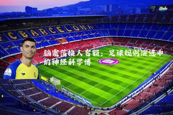 脑震荡换人名额：足球规则演进中的神经科学博弈